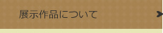 展示作品について